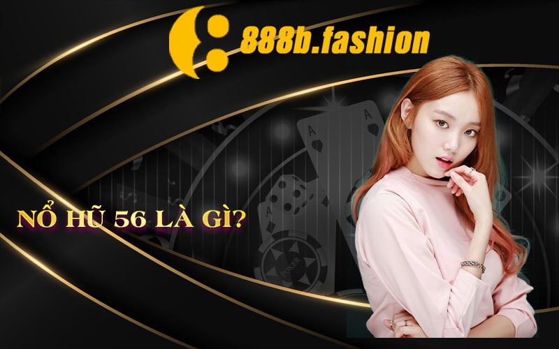 Nổ Hũ 56 Là Gì?